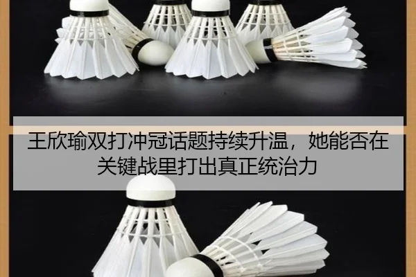 王欣瑜双打冲冠话题持续升温，她能否在关键战里打出真正统治力